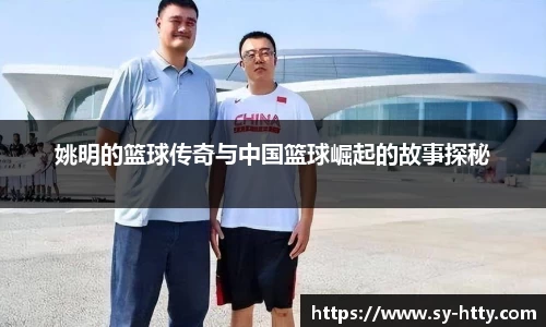 姚明的篮球传奇与中国篮球崛起的故事探秘