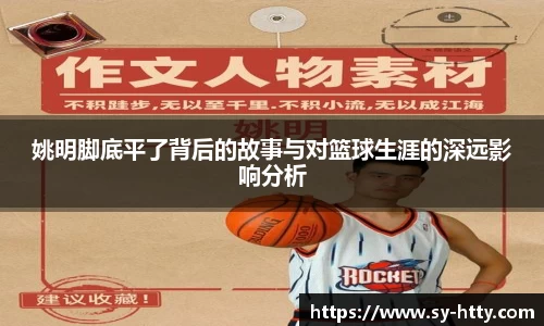 姚明脚底平了背后的故事与对篮球生涯的深远影响分析