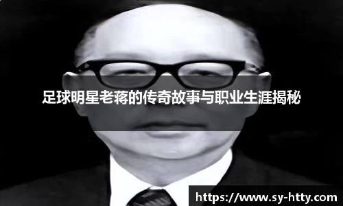 足球明星老蒋的传奇故事与职业生涯揭秘
