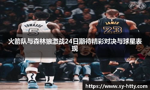 火箭队与森林狼激战24日期待精彩对决与球星表现