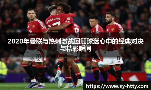 2020年曼联与热刺激战回顾球迷心中的经典对决与精彩瞬间